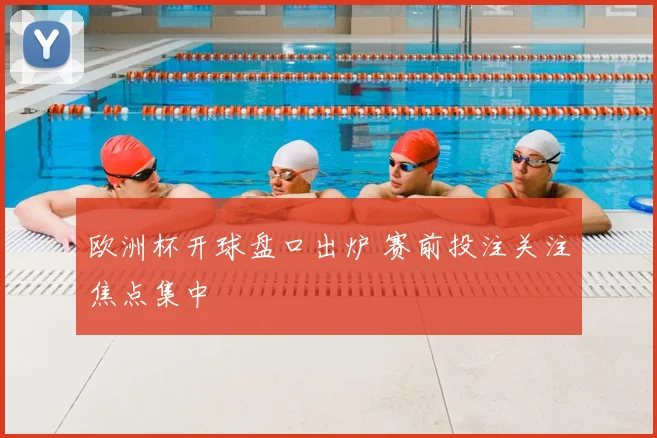 欧洲杯开球盘口出炉 赛前投注关注焦点集中