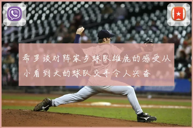 希罗谈对阵家乡球队雄鹿的感受从小看到大的球队交手令人兴奋